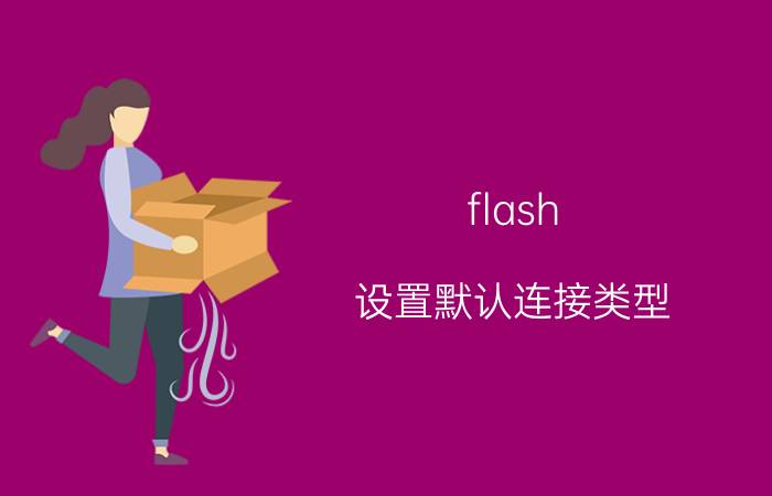 flash 设置默认连接类型 FLASH如何改变尺寸大小？